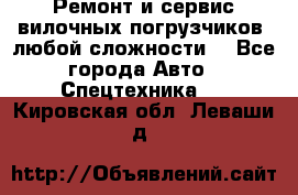 •	Ремонт и сервис вилочных погрузчиков (любой сложности) - Все города Авто » Спецтехника   . Кировская обл.,Леваши д.